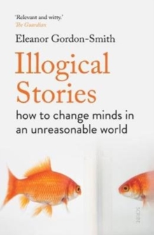 Image for Illogical stories  : how to change minds in an unreasonable world