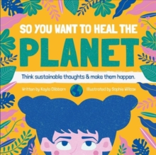 So You Want to Heal The Planet: Think sustainable thoughts and make them happen.