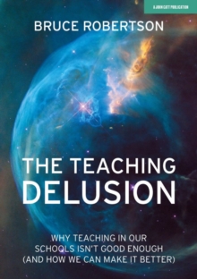 The Teaching Delusion: Why teaching in our classrooms and schools isn’t good enough  (and how we can make it better)