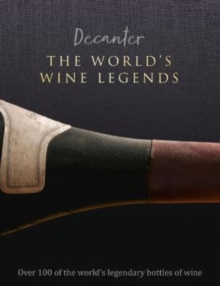 Decanter: The World’s Wine Legends: Over 100 of the World’s Legendary Bottles of Wine