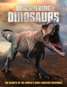 Discovering Dinosaurs: The Secrets of the World’s Most Amazing Creatures