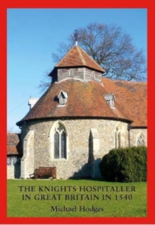 Image for The Knights Hospitaller in Great Britain in 1540 : A Survey of the Houses and Churches etc of St John of Jerusalem including those earlier belonging to the Knights Templar