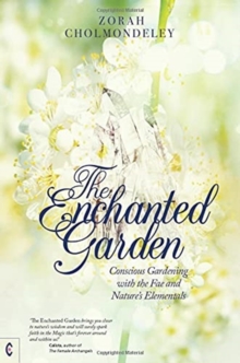 The Enchanted Garden: Conscious Gardening with the Fae and Nature’s Elementals