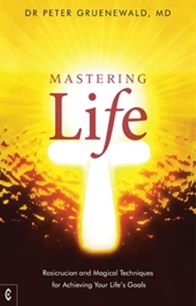 Mastering Life: Rosicrucian and Magical Techniques for Achieving Your Life’s Goals