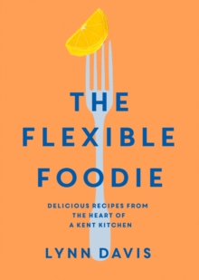 Image for The Flexible Foodie : Delicious recipes from the heart of a Kent kitchen