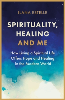 Image for Spirituality, Healing and Me : How living a spiritual life offers hope and healing in the modern world
