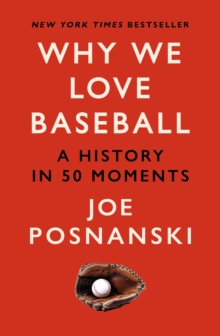 Why We Love Baseball: A History in 50 Moments