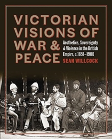 Victorian Visions of War and Peace: Aesthetics, Sovereignty, and Violence in the British Empire