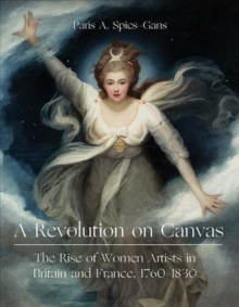 Image for A revolution on canvas  : the rise of women artists in Britain and France, 1760-1830