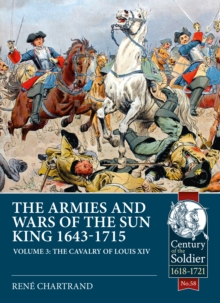 The Armies and Wars of the Sun King 1643-1715: Volume 3: 1685-1697 Campaigns, the Line Cavalry, Dragoons and the Irish Wild Geese