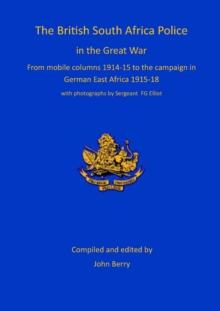 Image for The British South Africa Police in the Great War : from mobile columns 1914-15 to the campaign in German East Africa 1915-1918