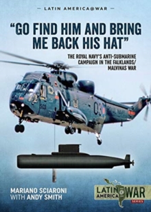 Image for "Go find him and bring me back his hat"  : the Royal Navy's anti-submarine campaign in the Falklands/Malvinas War