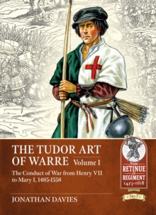 The Tudor Arte of Warre  1485-1558: The Conduct of War from Henry VII to Mary I