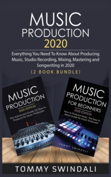 Image for Music Production 2020 : Everything You Need To Know About Producing Music, Studio Recording, Mixing, Mastering and Songwriting in 2020 (2 Book Bundle)