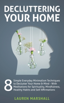 Image for Decluttering Your Home : 8 Simple Everyday Minimalism Techniques to Declutter Your Home & Mind - With Meditations for Spirituality, Mindfulness, Healthy Habits and Self Affirmations