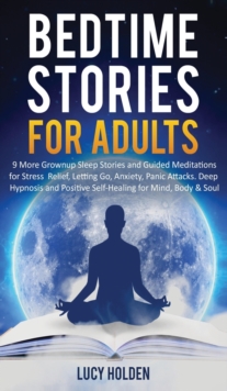 Image for Bedtime Stories for Adults : 9 More Grownup Sleep Stories and Guided Meditations for Stress Relief, Letting Go, Anxiety, Panic Attacks - Deep Hypnosis and Positive Self-Healing for Mind, Body & Soul