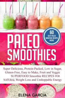 Image for Paleo Smoothies : Super Delicious & Filling, Protein-Packed, Low in Sugar, Gluten-Free, Easy to Make, Fruit and Veggie Superfood Smoothie Recipes for Natural Weight Loss and Unstoppable Energy