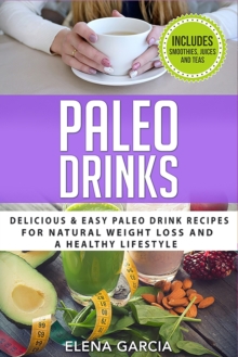 Image for Paleo Drinks : Delicious and Easy Paleo Drink Recipes for Natural Weight Loss and A Healthy Lifestyle