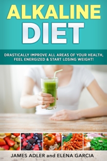 Image for Alkaline Diet : Drastically Improve All Areas of Your Health, Feel Energized & Start Losing Weight!
