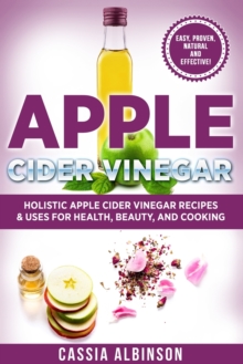 Image for Apple Cider Vinegar : Holistic Apple Cider Recipes & Uses for Health, Beauty, Cooking & Home