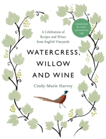 Watercress, Willow and Wine: A Celebration of Recipes and Wines from English Vineyards