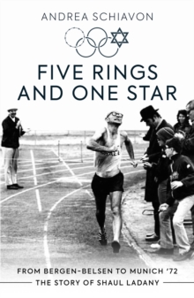 Five Rings and One Star: From Bergen-Belsen to Munich ’72: The Story of Shaul Ladany