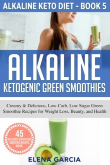 Image for Alkaline Ketogenic Green Smoothies : Creamy & Delicious, Low-Carb, Low Sugar Green Smoothie Recipes for Weight Loss, Beauty and Health