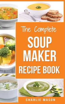 Image for Soup Maker Recipe Book : Soup Recipe Book Soup Maker Cookbook Soup Maker Made Easy Soup Maker Cook Books Soup Maker Recipes: Soup Maker Cookery Books Soup Cleanse Soup Recipes Cookbook
