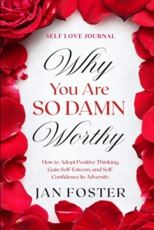 Image for Self Love Journal : WHY YOU ARE SO DAMN WORTHY - How to Adopt Positive Thinking, Gain Self-Esteem, and Self-Confidence In Adversity