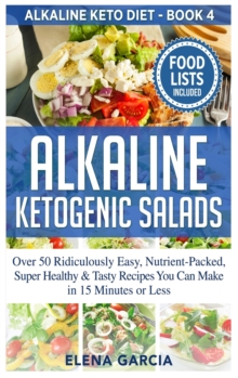 Image for Alkaline Ketogenic Salads : Over 50 Ridiculously Easy, Nutrient-Packed, Super Healthy & Tasty Recipes You Can Make in 15 Minutes or Less