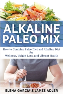 Image for Alkaline Paleo Mix : How to Combine Paleo Diet and Alkaline Diet for Wellness, Weight Loss, and Vibrant Health