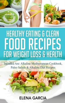 Image for Healthy Eating & Clean Food Recipes for Weight Loss & Health : Included are: Alkaline Mediterranean Cookbook, Paleo Salads & Alkaline Diet Recipes