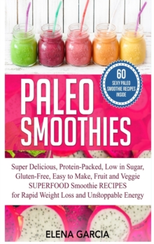 Image for Paleo Smoothies : Super Delicious & Filling, Protein-Packed, Low in Sugar, Gluten-Free, Easy to Make, Fruit and Veggie Superfood Smoothie Recipes for Natural Weight Loss and Unstoppable Energy