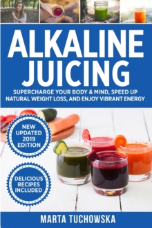 Image for Alkaline Juicing : Supercharge Your Body & Mind, Speed Up Natural Weight Loss, and Enjoy Vibrant Energy