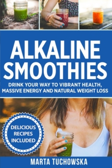 Image for Alkaline Smoothies : Drink Your Way to Vibrant Health, Massive Energy and Natural Weight Loss