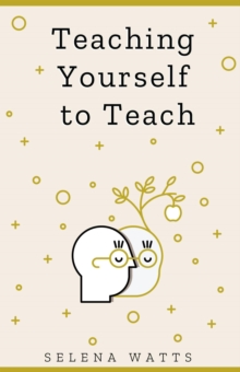 Image for Teaching Yourself to Teach: A Comprehensive Guide to the Fundamental and Practical Information You Need to Succeed as a Teacher Today