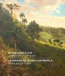 In the Mind’s Eye / La Mirada de Quien Contempla: Landscapes of Cuba / Paisajes de Cuba (English/Spanish Bilingual Edition)