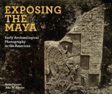 Exposing the Maya: Early Archaeological Photography in the Americas