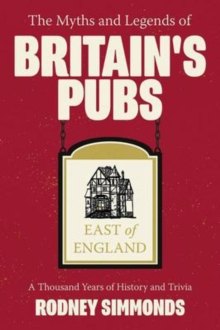 The Myths and Legends of Britain’s Pubs: East of England: A Thousand Years of History and Trivia