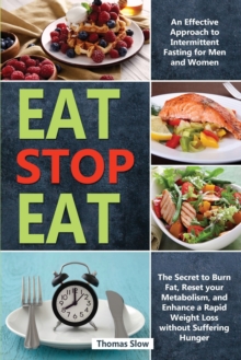 Image for Eat Stop Eat : An Effective Approach to Intermittent Fasting for Men and Women - The Secret to Burn Fat, Reset your Metabolism, and Enhance a Rapid Weight Loss without Suffering Hunger