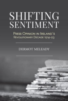Shifting Sentiment: Press Opinion in Ireland’s Revolutionary Decade 1914-23