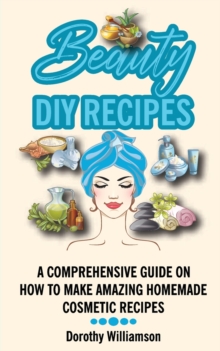 Image for Beauty DIY Recipes : A Comprehensive Guide on How to Make Amazing Homemade Cosmetic Recipes