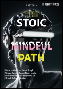 Image for The Stoic Path : How to Be Mindful and Focused through Stoicism. Raise the Dormant Marcus Aurelius Inside You and Radically Improve Your Life through the Law of Attraction