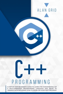 Image for C]+ Programming : A Step-By-Step Beginner's Guide to Learn the Fundamentals of a Multi-Paradigm Programming Language and Begin to Manage Data Including How to Work on Your First Program