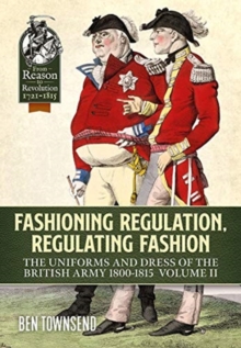 Image for Fashioning regulation, regulating fashion  : uniforms and dress of the British Army 1800-1815Volume 2