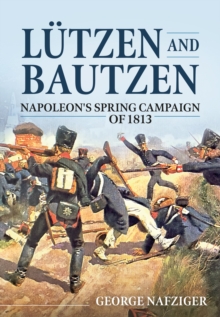 Lutzen and Bautzen: Napoleon’S Spring Campaign of 1813