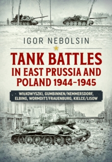 Tank Battles in East Prussia and Poland 1944-1945: Vilkavishkis, Gumbinnen/Nemmersdorf, Elbing, Wormditt/Frauenburg, Kielce/Lisow