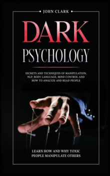 Image for Dark Psychology : Secrets and Techniques of Manipulation, NLP, Body Language, Mind Control and How to Analyze and Read People. Learn How and Why Toxic People Manipulate Others.