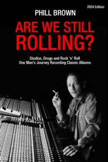 Are We Still Rolling?: Studios, Drugs and Rock ‘n’ Roll – One Man’s Journey Recording Classic Albums [2024 Edition]