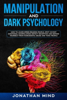 Image for Manipulation and Dark Psychology : How to Learn Speed Reading People, Spot Covert Emotional Manipulation, Detect Deception and Defend Yourself from Narcissistic Abuse and Toxic People